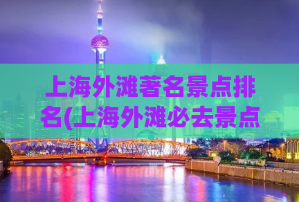 上海外滩著名景点排名(上海外滩必去景点，这些地方绝对不能错过！)