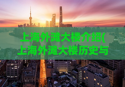 上海外滩大楼介绍(上海外滩大楼历史与现代的完美结合)