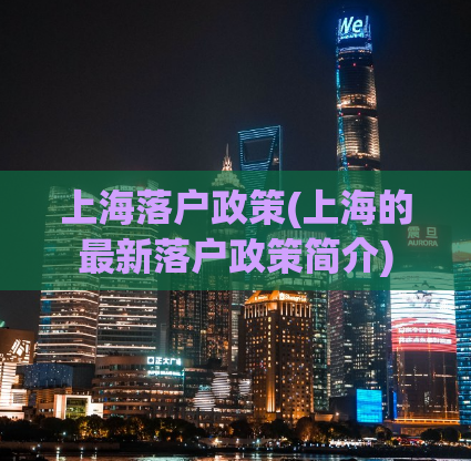 上海落户政策(上海的最新落户政策简介)