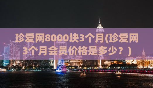 珍爱网8000块3个月(珍爱网3个月会员价格是多少？)