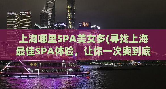 上海哪里SPA美女多(寻找上海最佳SPA体验，让你一次爽到底！)