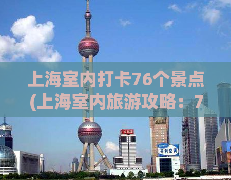 上海室内打卡76个景点(上海室内旅游攻略：76个打卡景点大推荐)