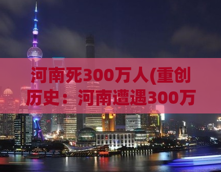 河南死300万人(重创历史：河南遭遇300万人灾难。)