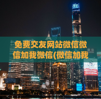 免费交友网站微信微信加我微信(微信加我，免费进入交友网站！)