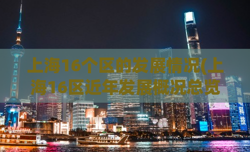 上海16个区的发展情况(上海16区近年发展概况总览)
