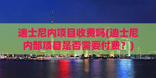 迪士尼内项目收费吗(迪士尼内部项目是否需要付费？)