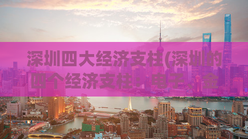 深圳四大经济支柱(深圳的四个经济支柱：电子、金融、物流、旅游)