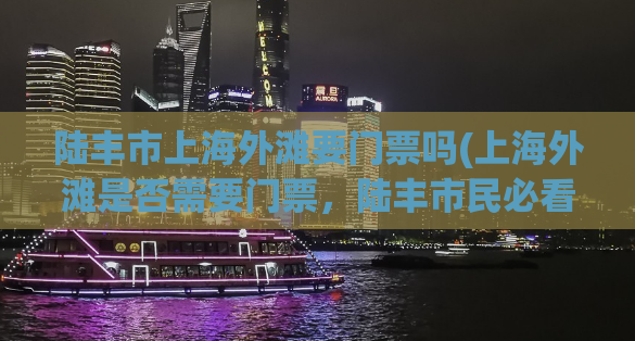 陆丰市上海外滩要门票吗(上海外滩是否需要门票，陆丰市民必看！)