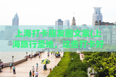 上海打卡朋友圈文案(上海旅行圣地，这些打卡好去处你不能错过)