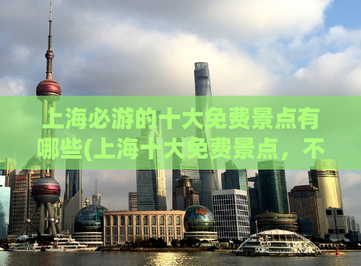 上海必游的十大免费景点有哪些(上海十大免费景点，不容错过！)