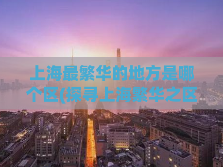 上海最繁华的地方是哪个区(探寻上海繁华之区，看看是哪个区域最强势)
