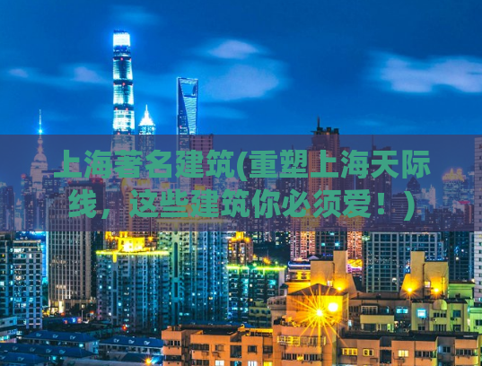 上海著名建筑(重塑上海天际线，这些建筑你必须爱！)