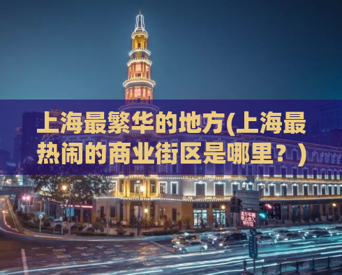上海最繁华的地方(上海最热闹的商业街区是哪里？)