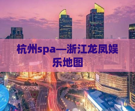 杭州spa—浙江龙凤娱乐地图