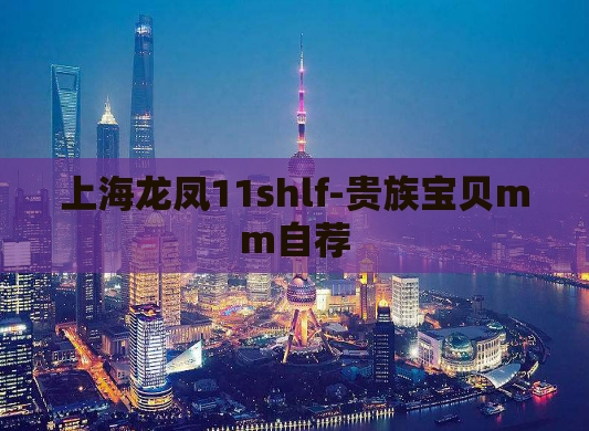 上海龙凤11shlf-贵族宝贝mm自荐