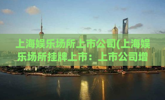 上海娱乐场所上市公司(上海娱乐场所挂牌上市：上市公司增强资本实力)