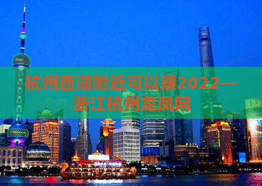 杭州西湖附近可以嫖2022—浙江杭州龙凤网