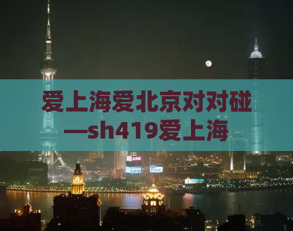 爱上海爱北京对对碰—sh419爱上海