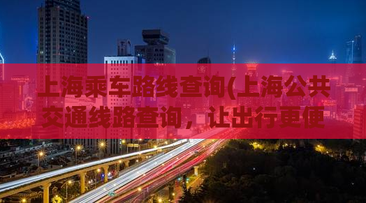 上海乘车路线查询(上海公共交通线路查询，让出行更便捷)