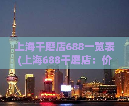 上海干磨店688一览表(上海688干磨店：价格、地址、服务一览表)