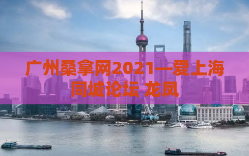 广州桑拿网2021—爱上海同城论坛 龙凤