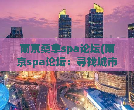 南京桑拿spa论坛(南京spa论坛：寻找城市中的舒适之处)