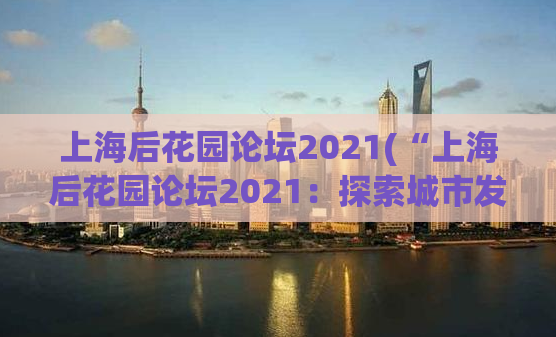 上海后花园论坛2021(“上海后花园论坛2021：探索城市发展的新思路”)