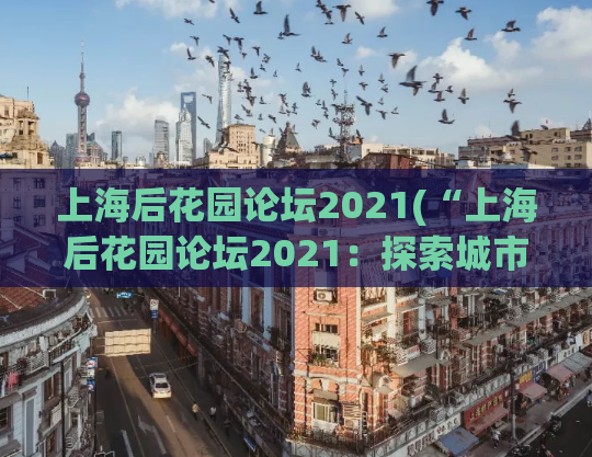 上海后花园论坛2021(“上海后花园论坛2021：探索城市发展的新思路”)