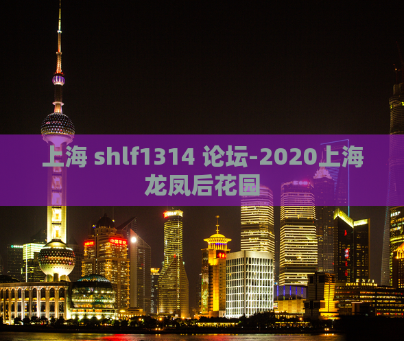 上海 shlf1314 论坛-2020上海龙凤后花园