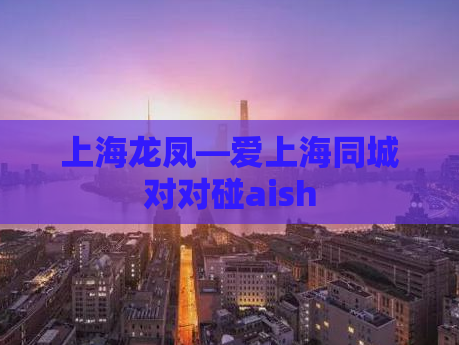 上海龙凤—爱上海同城对对碰aish