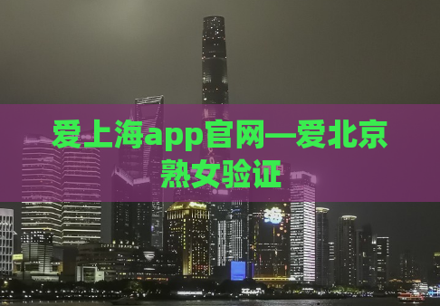 爱上海app官网—爱北京熟女验证