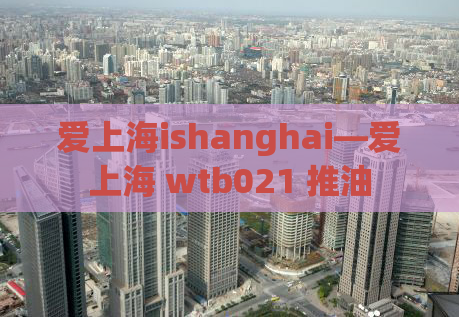 爱上海ishanghai—爱上海 wtb021 推油