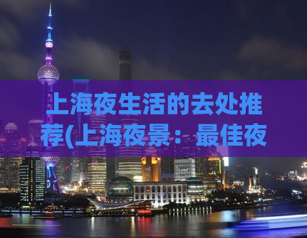 上海夜生活的去处推荐(上海夜景：最佳夜生活去处推荐)