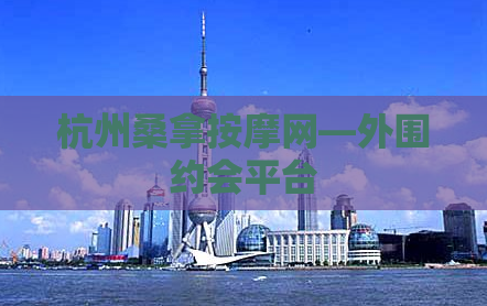 杭州桑拿按摩网—外围约会平台