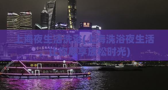 上海夜生活洗浴(上海洗浴夜生活，让你尽享放松时光)