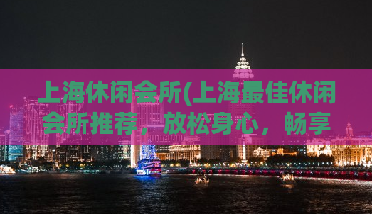 上海休闲会所(上海最佳休闲会所推荐，放松身心，畅享美好时光)