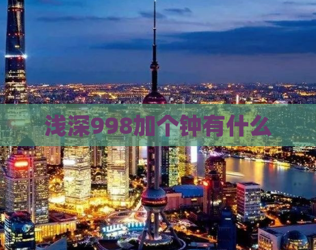 浅深998加个钟有什么