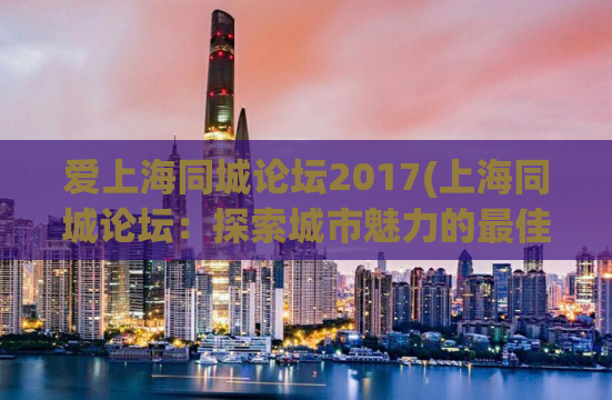 爱上海同城论坛2017(上海同城论坛：探索城市魅力的最佳社区平台)