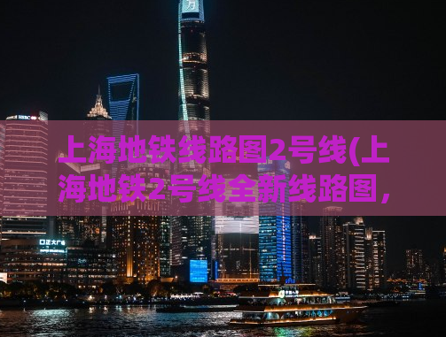 上海地铁线路图2号线(上海地铁2号线全新线路图，畅游城市不迷路！)