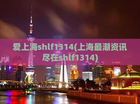 爱上海shlf1314(上海最潮资讯尽在shlf1314)