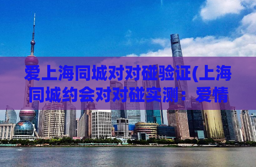 爱上海同城对对碰验证(上海同城约会对对碰实测：爱情大比拼)