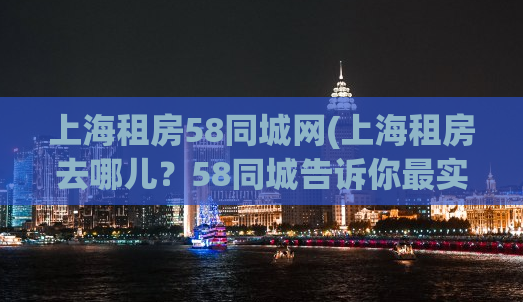 上海租房58同城网(上海租房去哪儿？58同城告诉你最实惠的选择)