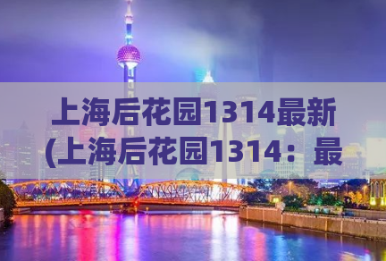 上海后花园1314最新(上海后花园1314：最新探访难忘花海之地)