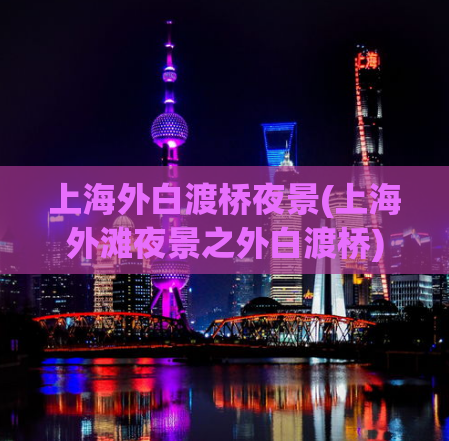 上海外白渡桥夜景(上海外滩夜景之外白渡桥)