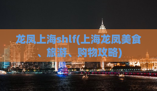 龙凤上海shlf(上海龙凤美食、旅游、购物攻略)