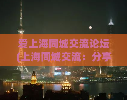 爱上海同城交流论坛(上海同城交流：分享城市美好，交流生活感悟)