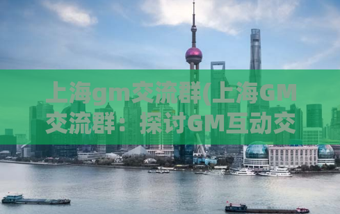 上海gm交流群(上海GM交流群：探讨GM互动交流平台)