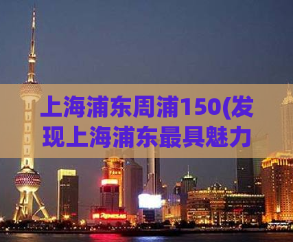 上海浦东周浦150(发现上海浦东最具魅力的地方-周浦150)
