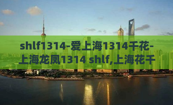 shlf1314-爱上海1314千花-上海龙凤1314 shlf,上海花千坊)