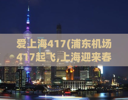 爱上海417(浦东机场417起飞,上海迎来春季旅游热潮)